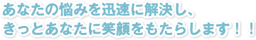 あなたの悩みを迅速に解決し、きっとあなたに笑顔をもたらします！！